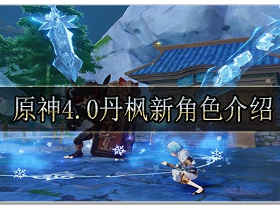 原神4.0丹枫新角色有什么 原神4.0丹枫新角色介绍