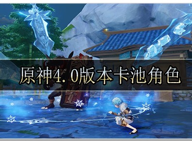 原神4.0版本卡池角色新增那些 原神4.0版本卡池角色新增一览