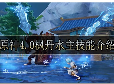 原神4.0枫丹水主技能都有什么 原神4.0枫丹水主技能详细介绍