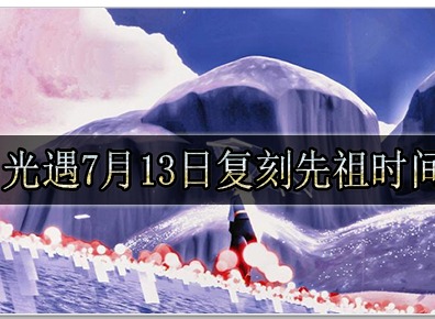 光遇7月13日复刻先祖在哪找 光遇7月13日复刻先祖公布时间