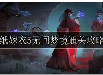 纸嫁衣5无间梦境怎么玩 纸嫁衣5无间梦境所有关卡通关攻略