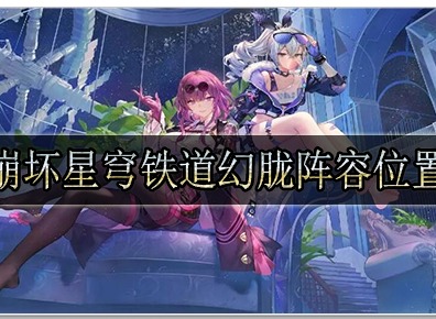 崩坏星穹铁道幻胧怎么打 崩坏星穹铁道幻胧阵容位置分享