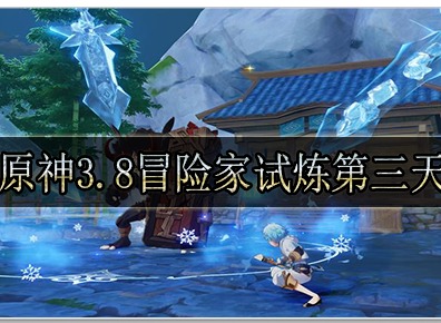 原神3.8冒险家试炼第三天怎么玩 原神3.8冒险家试炼第三天玩法攻略