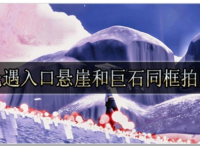 光遇入口悬崖和巨石同框拍照怎么拍 光遇入口悬崖和巨石同框拍照攻略