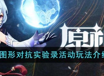 原神4.2图形对抗实验录活动怎么玩？ 活动玩法介绍