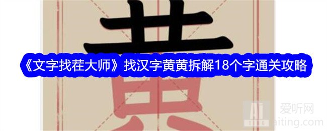 文字找茬大师找汉字黄黄拆解18个字如何闯关 文字找茬大师找汉字黄黄拆解18个字通关攻略